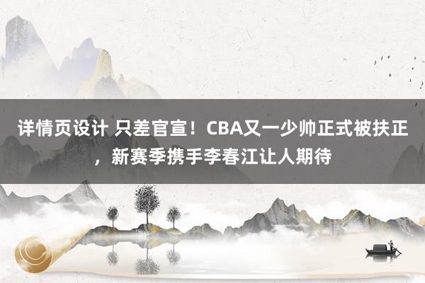 详情页设计 只差官宣！CBA又一少帅正式被扶正，新赛季携手李春江让人期待