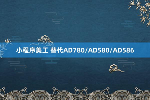 小程序美工 替代AD780/AD580/AD586