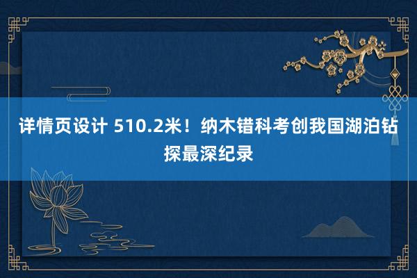 详情页设计 510.2米！纳木错科考创我国湖泊钻探最深纪录