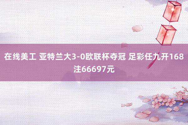 在线美工 亚特兰大3-0欧联杯夺冠 足彩任九开168注66697元