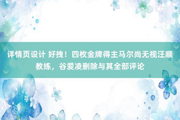 详情页设计 好拽！四枚金牌得主马尔尚无视汪顺教练，谷爱凌删除与其全部评论