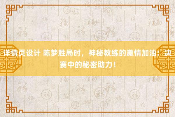 详情页设计 陈梦胜局时，神秘教练的激情加油：决赛中的秘密助力！