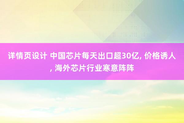 详情页设计 中国芯片每天出口超30亿, 价格诱人, 海外芯片行业寒意阵阵