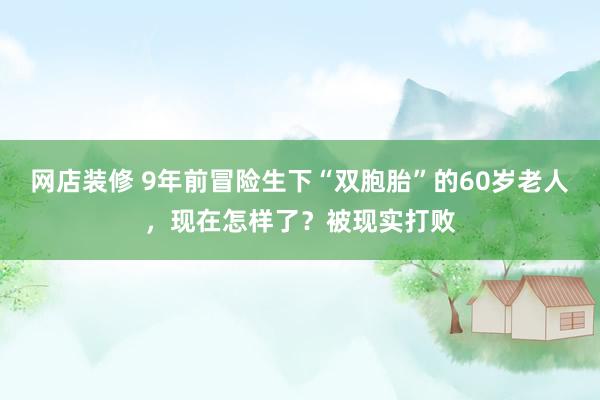 网店装修 9年前冒险生下“双胞胎”的60岁老人，现在怎样了？被现实打败