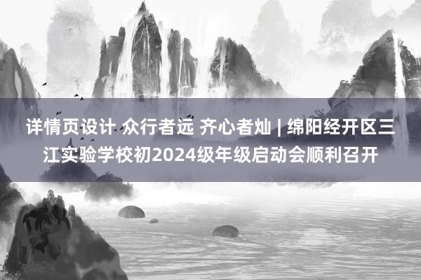 详情页设计 众行者远 齐心者灿 | 绵阳经开区三江实验学校初2024级年级启动会顺利召开