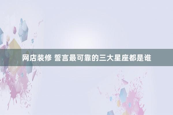 网店装修 誓言最可靠的三大星座都是谁