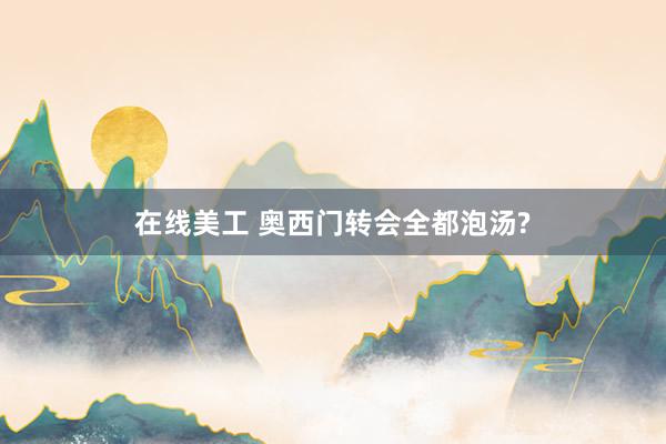 在线美工 奥西门转会全都泡汤?