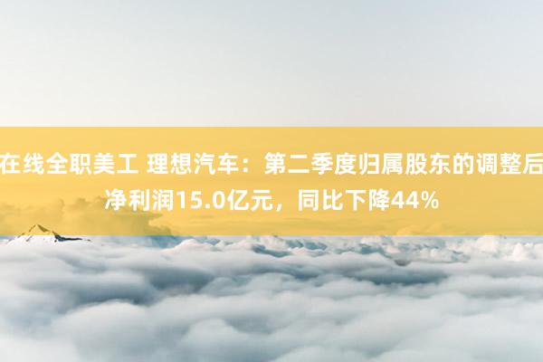 在线全职美工 理想汽车：第二季度归属股东的调整后净利润15.0亿元，同比下降44%