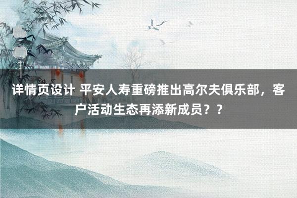 详情页设计 平安人寿重磅推出高尔夫俱乐部，客户活动生态再添新成员？？