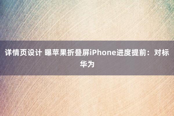 详情页设计 曝苹果折叠屏iPhone进度提前：对标华为