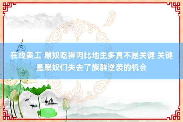 在线美工 黑奴吃得肉比地主多真不是关键 关键是黑奴们失去了族群逆袭的机会