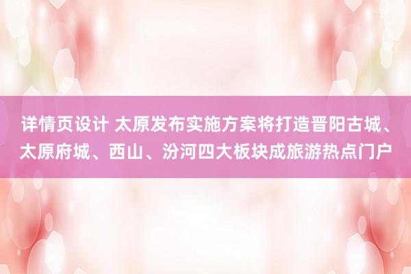 详情页设计 太原发布实施方案将打造晋阳古城、太原府城、西山、汾河四大板块成旅游热点门户