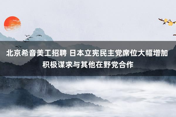 北京希音美工招聘 日本立宪民主党席位大幅增加 积极谋求与其他在野党合作